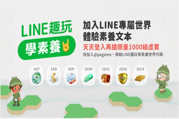 “LINE趣玩學素養(yǎng)”于12月7日正式上線，加入“PaGamO打Game學”的官方帳號，領(lǐng)取LINE趣玩學素養(yǎng)世界代碼。即日起至12月13日為期一周，天天登入可搶限量1000組虛寶。